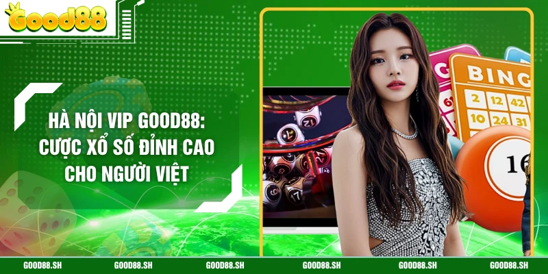 Hà Nội Vip GOOD88: Cược Xổ Số Đỉnh Cao Cho Người Việt