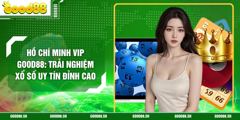 Hồ Chí Minh Vip GOOD88: Trải Nghiệm Xổ Số Uy Tín Đỉnh Cao