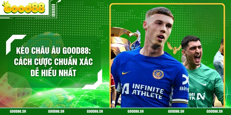Kèo Châu Âu GOOD88: Cách Cược Chuẩn Xác Dễ Hiểu Nhất