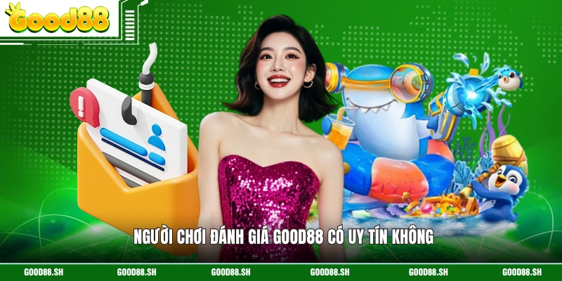 Người chơi đánh giá GOOD88 có uy tín không
